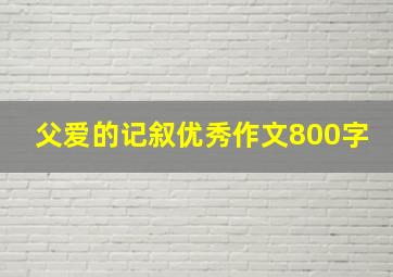 父爱的记叙优秀作文800字