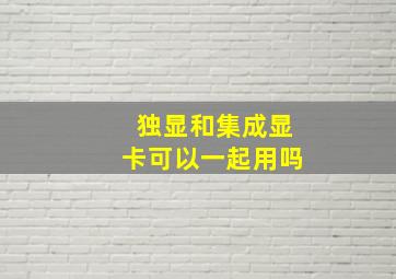 独显和集成显卡可以一起用吗