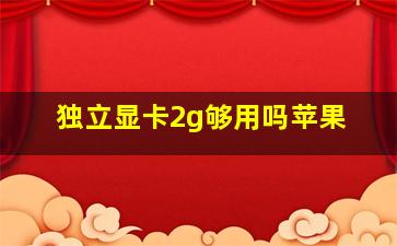 独立显卡2g够用吗苹果