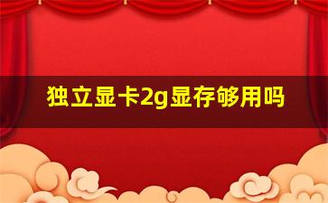 独立显卡2g显存够用吗