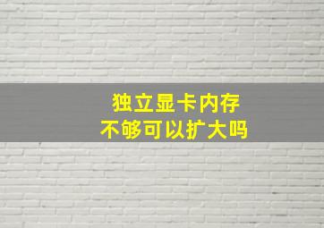 独立显卡内存不够可以扩大吗