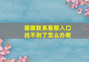 猫眼联系客服入口找不到了怎么办呢