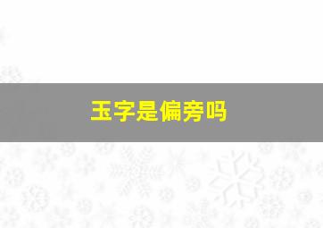 玉字是偏旁吗