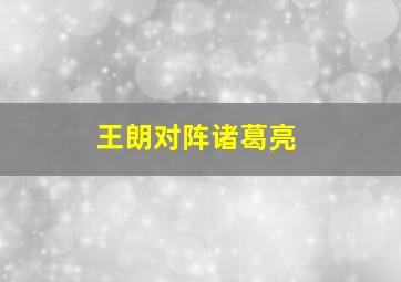 王朗对阵诸葛亮