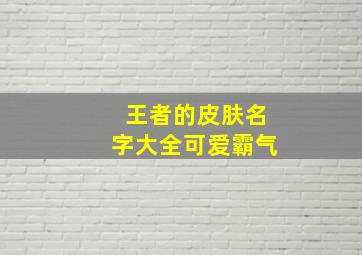 王者的皮肤名字大全可爱霸气