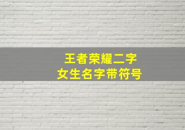 王者荣耀二字女生名字带符号