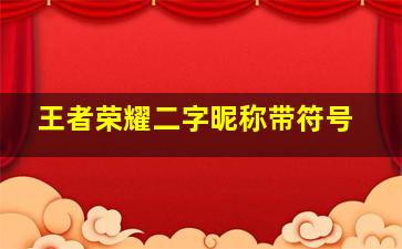 王者荣耀二字昵称带符号