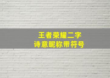 王者荣耀二字诗意昵称带符号