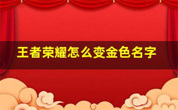 王者荣耀怎么变金色名字