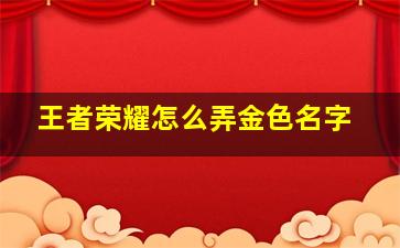 王者荣耀怎么弄金色名字