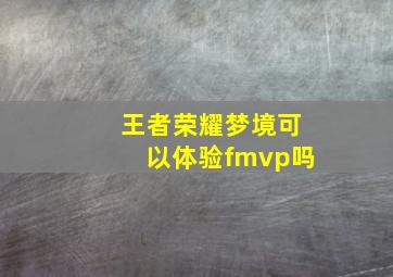 王者荣耀梦境可以体验fmvp吗