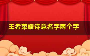 王者荣耀诗意名字两个字