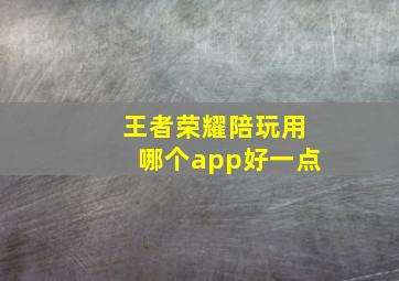 王者荣耀陪玩用哪个app好一点