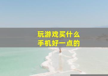 玩游戏买什么手机好一点的