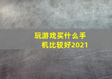 玩游戏买什么手机比较好2021