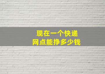 现在一个快递网点能挣多少钱