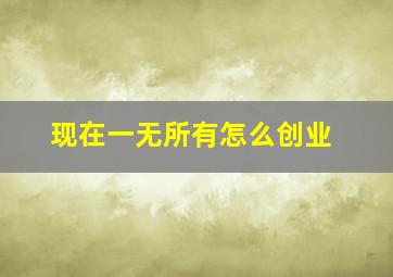 现在一无所有怎么创业