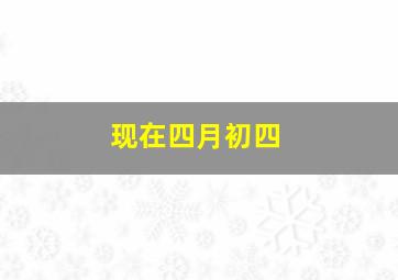 现在四月初四