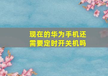 现在的华为手机还需要定时开关机吗