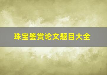 珠宝鉴赏论文题目大全