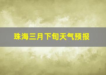 珠海三月下旬天气预报