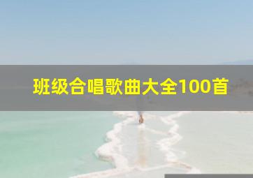 班级合唱歌曲大全100首