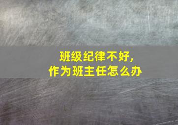 班级纪律不好,作为班主任怎么办