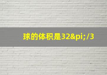 球的体积是32π/3