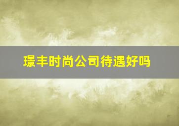 璟丰时尚公司待遇好吗