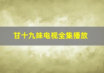 甘十九妹电视全集播放