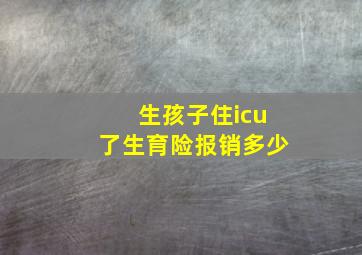 生孩子住icu了生育险报销多少