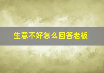 生意不好怎么回答老板