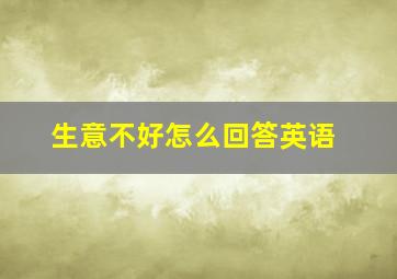 生意不好怎么回答英语