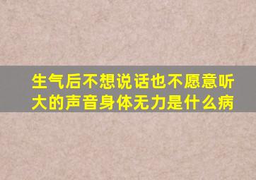 生气后不想说话也不愿意听大的声音身体无力是什么病