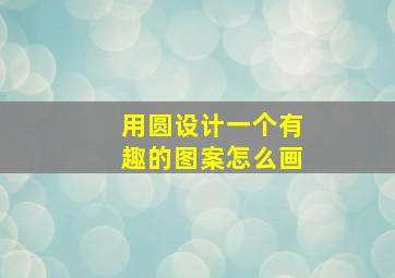 用圆设计一个有趣的图案怎么画