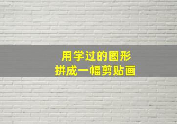 用学过的图形拼成一幅剪贴画