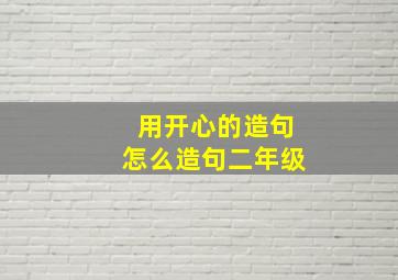 用开心的造句怎么造句二年级