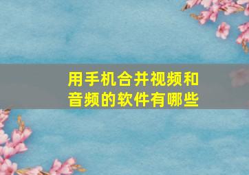 用手机合并视频和音频的软件有哪些