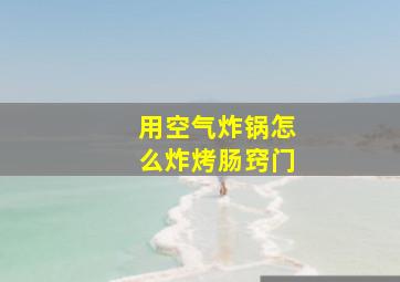 用空气炸锅怎么炸烤肠窍门