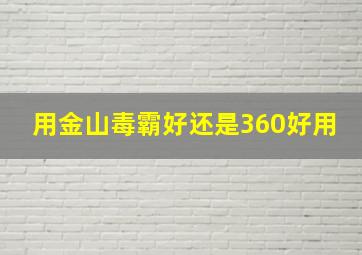 用金山毒霸好还是360好用