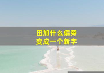 田加什么偏旁变成一个新字