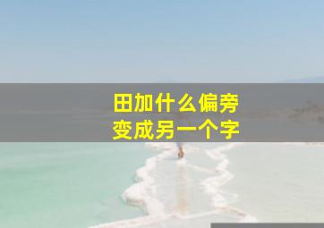 田加什么偏旁变成另一个字