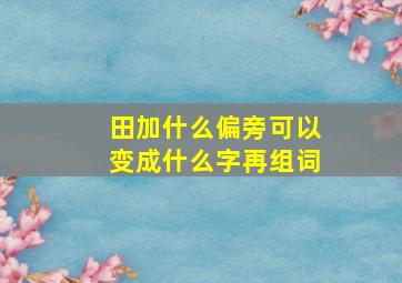 田加什么偏旁可以变成什么字再组词