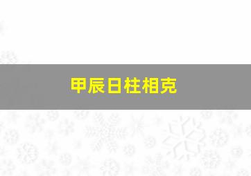 甲辰日柱相克