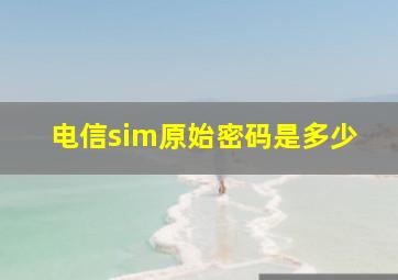 电信sim原始密码是多少