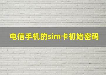 电信手机的sim卡初始密码