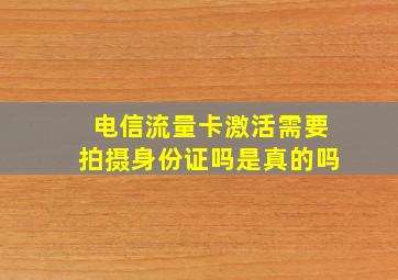 电信流量卡激活需要拍摄身份证吗是真的吗