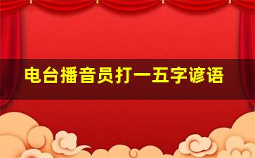 电台播音员打一五字谚语