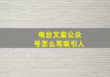 电台文案公众号怎么写吸引人