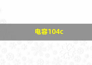 电容104c